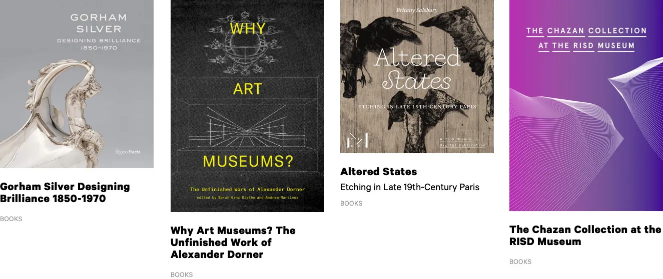 Four RISD Museum publications shown as cards, each filed under “Books”: Gorham Silver, Designing Brilliance 1850–1970 over a silver ewer; Why Art Museums? The Unfinished Work of Alexander Dorner in yellow on black; Altered States, Etching in Late 19th-Century Paris over an etching of crows; and The Chazan Collection at the RISD Museum on a magenta-to-violet gradient.